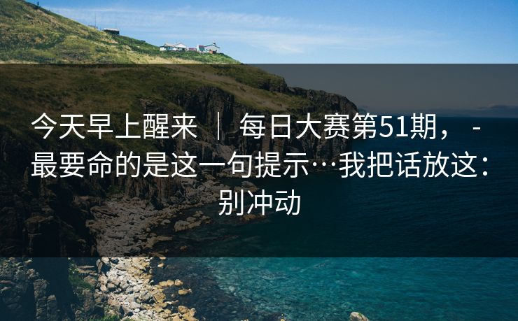 今天早上醒来 ｜ 每日大赛第51期， - 最要命的是这一句提示…我把话放这：别冲动