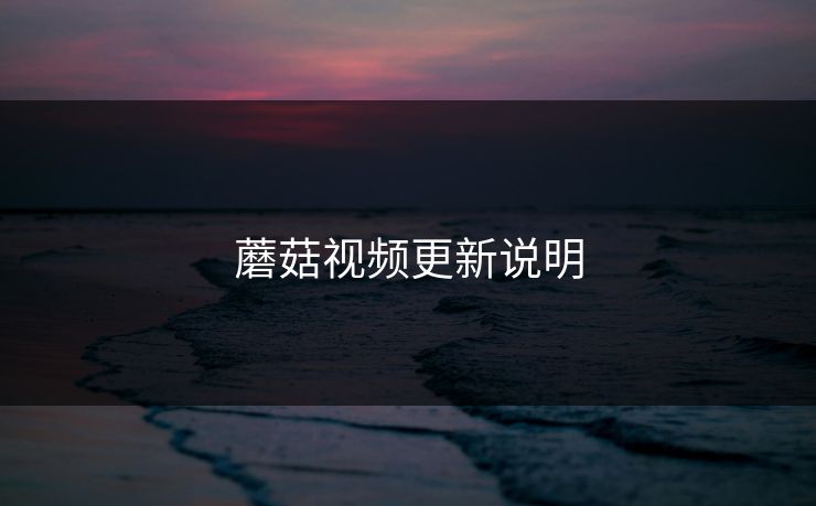 蘑菇视频更新说明